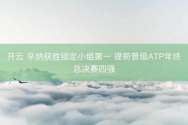 开云 辛纳获胜锁定小组第一 提前晋级ATP年终总决赛四强