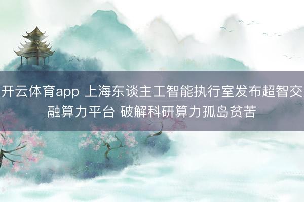 开云体育app 上海东谈主工智能执行室发布超智交融算力平台 破解科研算力孤岛贫苦