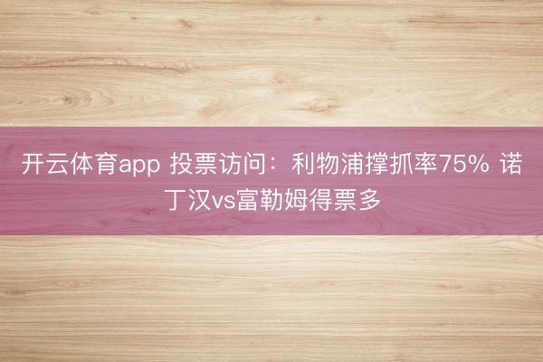 开云体育app 投票访问：利物浦撑抓率75% 诺丁汉vs富勒姆得票多