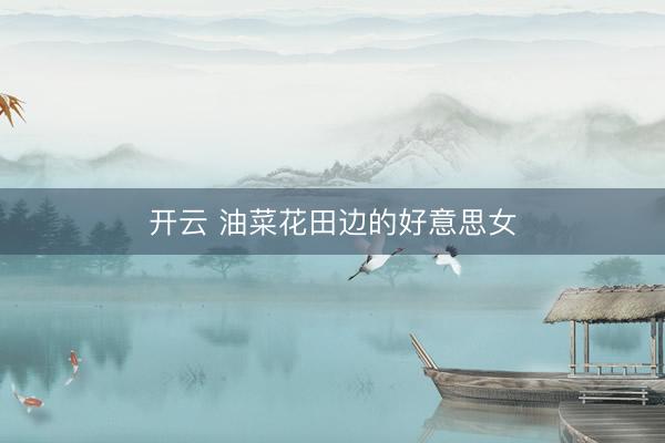 开云 油菜花田边的好意思女