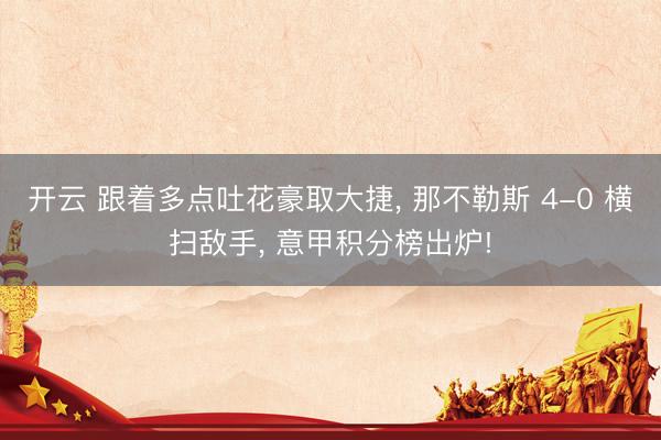 开云 跟着多点吐花豪取大捷, 那不勒斯 4-0 横扫敌手, 意甲积分榜出炉!