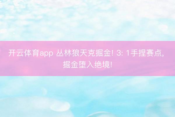 开云体育app 丛林狼天克掘金! 3: 1手捏赛点, 掘金堕入绝境!