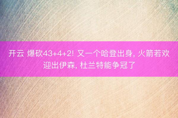 开云 爆砍43+4+2! 又一个哈登出身, 火箭若欢迎出伊森, 杜兰特能争冠了