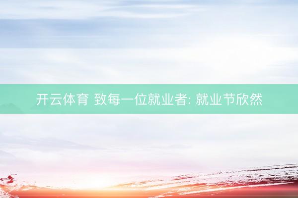 开云体育 致每一位就业者: 就业节欣然