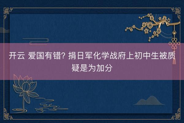 开云 爱国有错? 捐日军化学战府上初中生被质疑是为加分